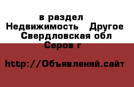  в раздел : Недвижимость » Другое . Свердловская обл.,Серов г.